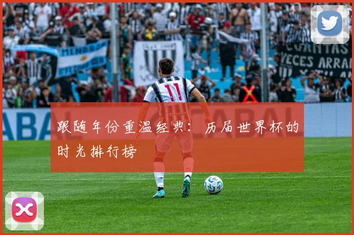 跟随年份重温经典：历届世界杯的时光排行榜