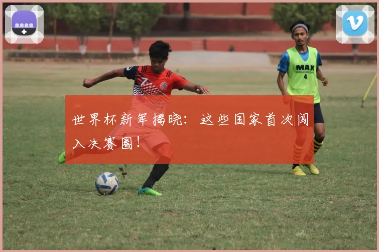 世界杯新军揭晓：这些国家首次闯入决赛圈！
