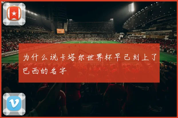 为什么说卡塔尔世界杯早已刻上了巴西的名字